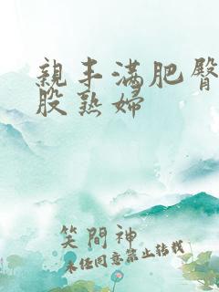 亲丰满肥臀大屁股熟妇