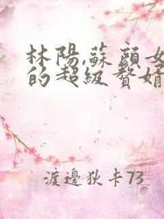 林阳,苏颜女神的超级赘婿