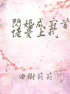 闪婚成宠首富大佬爱上我