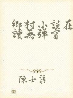 乡村小说在线阅读无弹窗