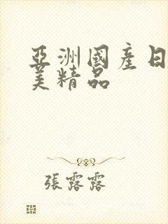 亚洲国产日韩欧美精品
