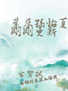 叶辰孙怡夏若雪刚刚更新