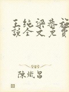 王纯梁恭施礼小说全文免费阅读