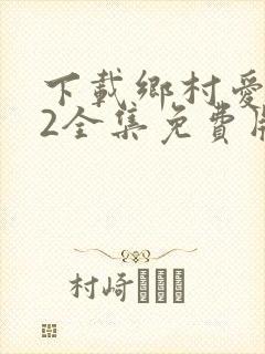 下载乡村爱情12全集免费版第60集
