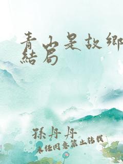 青山是故乡的大结局