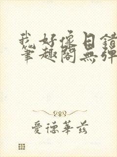 我好像日错人了笔趣阁无弹窗免费阅读