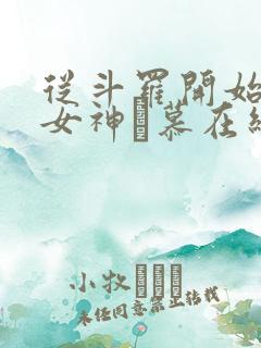 从斗罗开始俘获女神鞪慕在线阅读全文免费