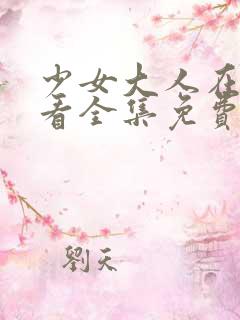 少女大人在线观看全集免费高清动漫