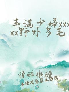 丰满少妇xxxxx野外多毛