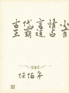 古代言情小说男主霸道占有欲强
