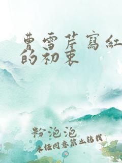 曹雪芹写红楼梦的初衷