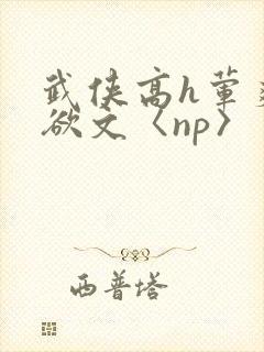 武侠高h荤爽肉欲文〈np〉