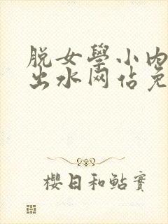 脱女学小内内摸出水网站免费