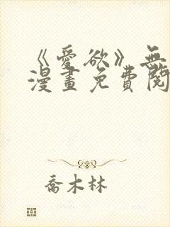 《爱欲》无删减漫画免费阅读在线