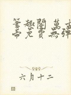 笔趣阁 万古神帝免费无弹窗阅读