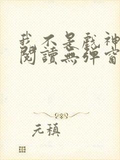 我不是戏神免费阅读无弹窗