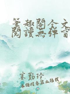 笔趣阁全文免费阅读无弹窗