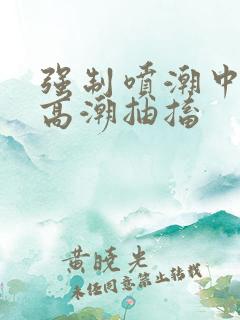 强制喷潮中持续高潮抽搐