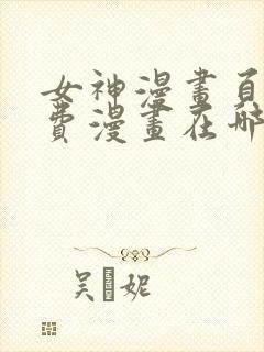 女神漫画页面免费漫画在哪里看