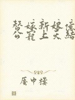 替嫁新娘亿万老公宠上天结局
