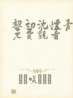 黎初沈怀青短剧免费观看