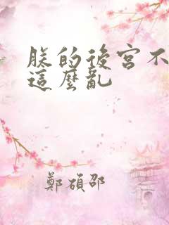 朕的后宫不可能这么乱