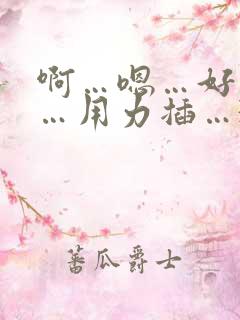 啊…嗯…好舒服…用力插…3p