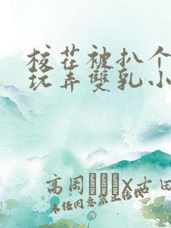校花被扒个精光玩弄双乳小说