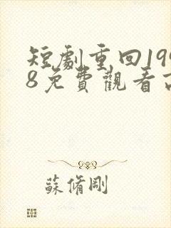 短剧重回1998免费观看高清