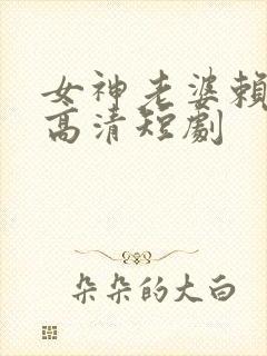 女神老婆赖上我高清短剧