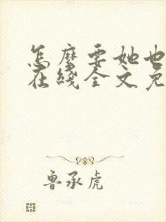 怎么要她也不够在线全文免费阅读笔趣阁第