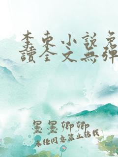 李东小说免费阅读全文无弹窗