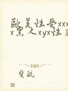 欧美性受xxxx黑人xyx性爽视频