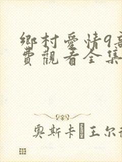 乡村爱情9部免费观看全集电视剧