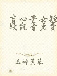 盲心贵女短剧在线观看免费全集
