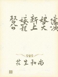 替嫁新娘亿万老公宠上天演员表