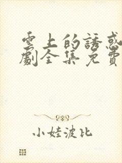 云上的诱惑电视剧全集免费