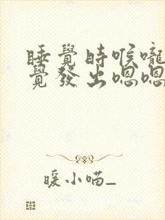 睡觉时喉咙不自觉发出嗯嗯的声音