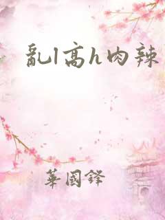 乱l高h肉辣文