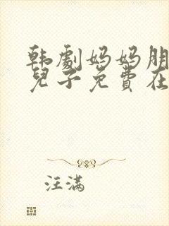 韩剧妈妈朋友的儿子免费在线观看