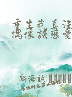 重生我真没想和偶像谈恋爱txt下载