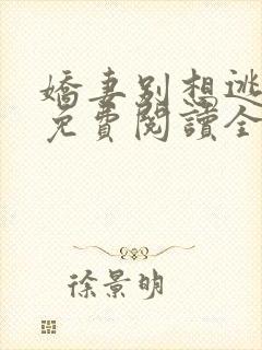 娇妻别想逃全文免费阅读全文