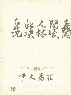 自此人间春满色沈决林曦阅读全文