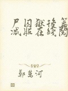 尸囚狱后篇无删减版在线阅读