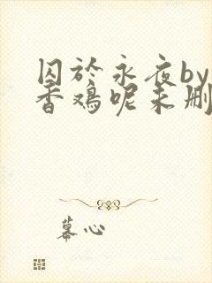 囚于永夜by麦香鸡呢未删减