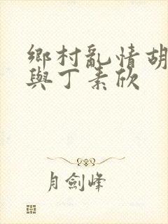乡村乱情胡秀英与丁素欣