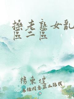 搡老熟女乱淫一区二区