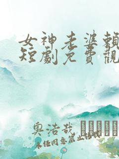 女神老婆赖上我短剧免费观看第二部