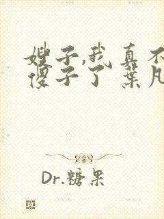 嫂子,我真不是傻子了 叶凡
