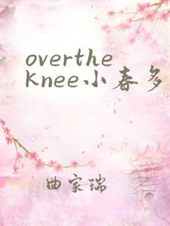 overtheknee小春多梦阅读笔趣阁
